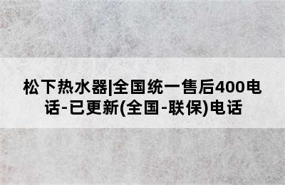 松下热水器|全国统一售后400电话-已更新(全国-联保)电话